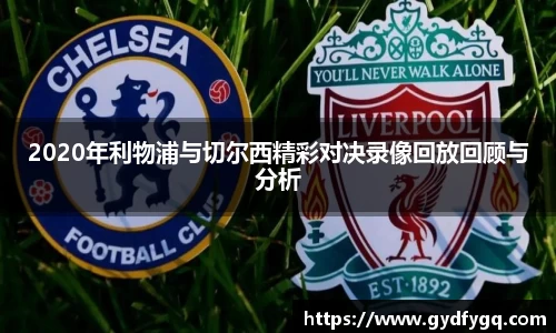 2020年利物浦与切尔西精彩对决录像回放回顾与分析