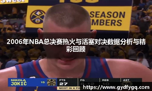 2006年NBA总决赛热火与活塞对决数据分析与精彩回顾