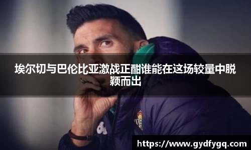 埃尔切与巴伦比亚激战正酣谁能在这场较量中脱颖而出