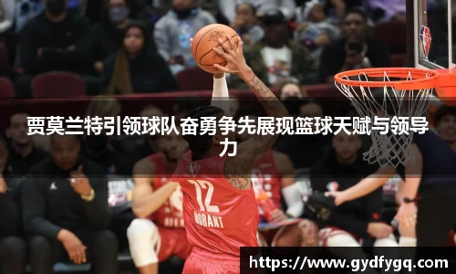 贾莫兰特引领球队奋勇争先展现篮球天赋与领导力
