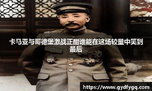 卡马亚与哥德堡激战正酣谁能在这场较量中笑到最后
