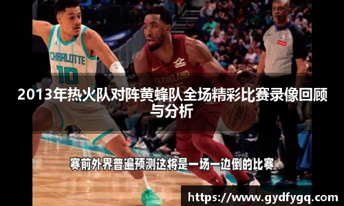 2013年热火队对阵黄蜂队全场精彩比赛录像回顾与分析