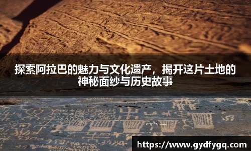 探索阿拉巴的魅力与文化遗产，揭开这片土地的神秘面纱与历史故事