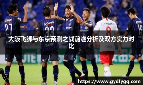 大阪飞脚与东京预测之战前瞻分析及双方实力对比