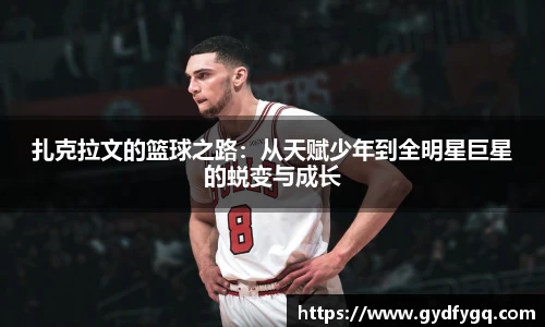 扎克拉文的篮球之路：从天赋少年到全明星巨星的蜕变与成长