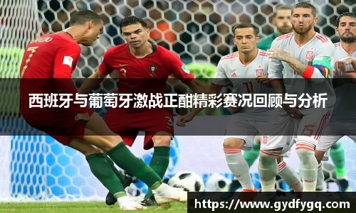 西班牙与葡萄牙激战正酣精彩赛况回顾与分析