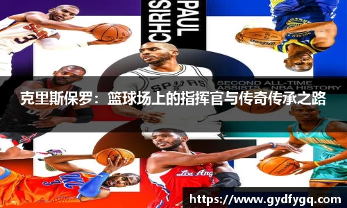 克里斯保罗：篮球场上的指挥官与传奇传承之路