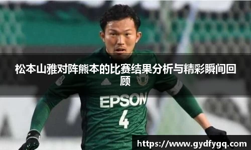 松本山雅对阵熊本的比赛结果分析与精彩瞬间回顾